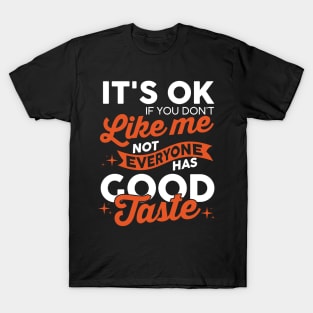 It's OK If You Don't Like Me, Not Everyone Has Good Taste T-Shirt